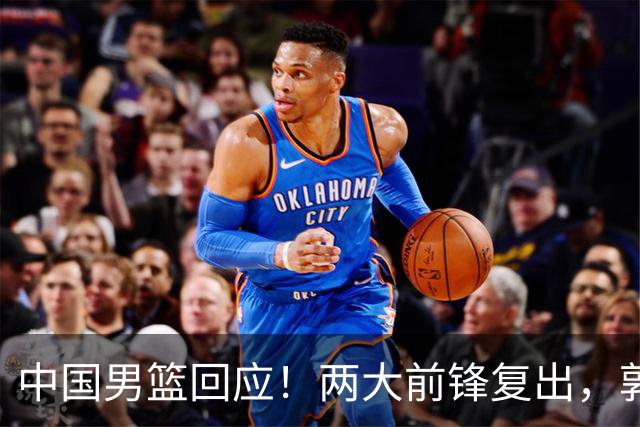 中国男篮回应！两大前锋复出，郭士强压力巨大，杨毅苏群吵起来了
