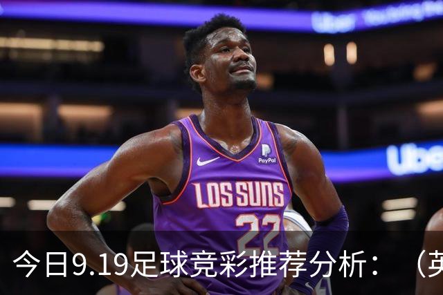 今日9.19足球竞彩推荐分析：（英超+德甲+意甲+西甲）预测方案，理性参考
